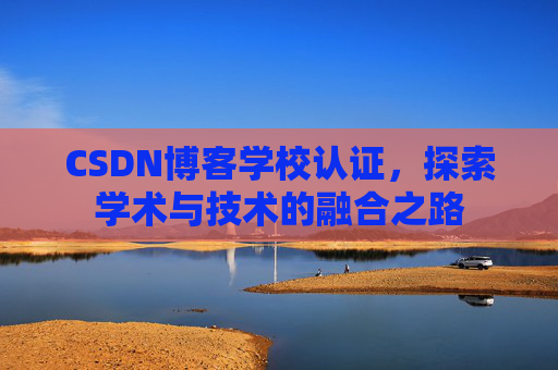 CSDN博客学校认证，探索学术与技术的融合之路