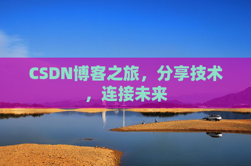 CSDN博客之旅，分享技术，连接未来