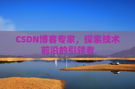 CSDN博客专家，探索技术前沿的引领者
