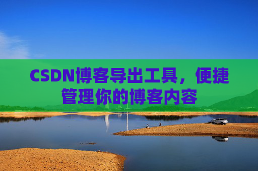 CSDN博客导出工具，便捷管理你的博客内容