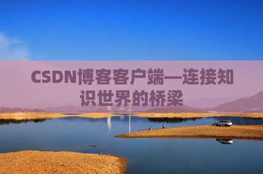 CSDN博客客户端—连接知识世界的桥梁