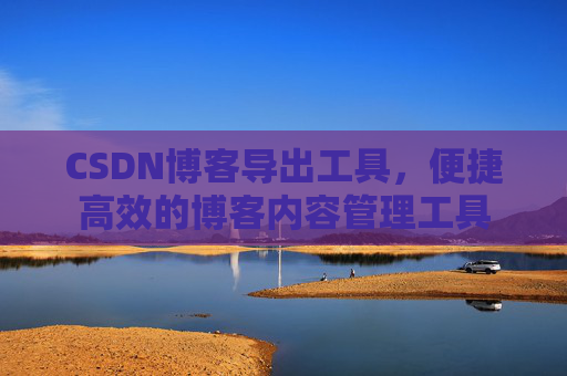 CSDN博客导出工具，便捷高效的博客内容管理工具
